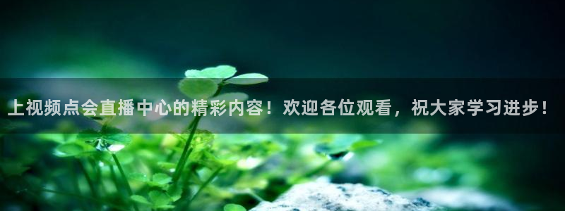 上视频点会直播中心的精彩内容！欢迎各位观看，祝大家学习进步！